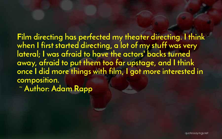 Adam Rapp Quotes: Film Directing Has Perfected My Theater Directing. I Think When I First Started Directing, A Lot Of My Stuff Was