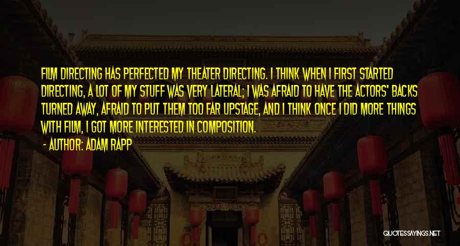Adam Rapp Quotes: Film Directing Has Perfected My Theater Directing. I Think When I First Started Directing, A Lot Of My Stuff Was
