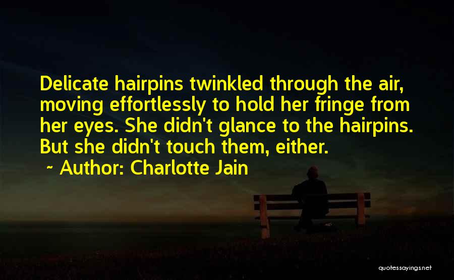 Charlotte Jain Quotes: Delicate Hairpins Twinkled Through The Air, Moving Effortlessly To Hold Her Fringe From Her Eyes. She Didn't Glance To The