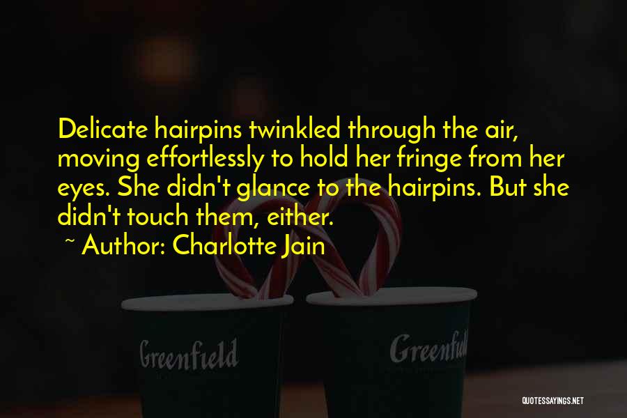 Charlotte Jain Quotes: Delicate Hairpins Twinkled Through The Air, Moving Effortlessly To Hold Her Fringe From Her Eyes. She Didn't Glance To The
