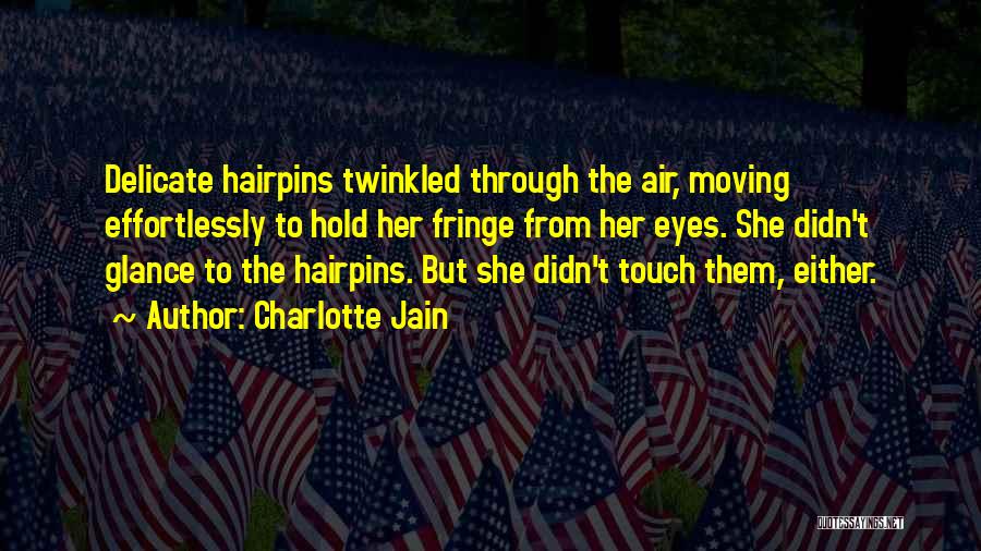 Charlotte Jain Quotes: Delicate Hairpins Twinkled Through The Air, Moving Effortlessly To Hold Her Fringe From Her Eyes. She Didn't Glance To The