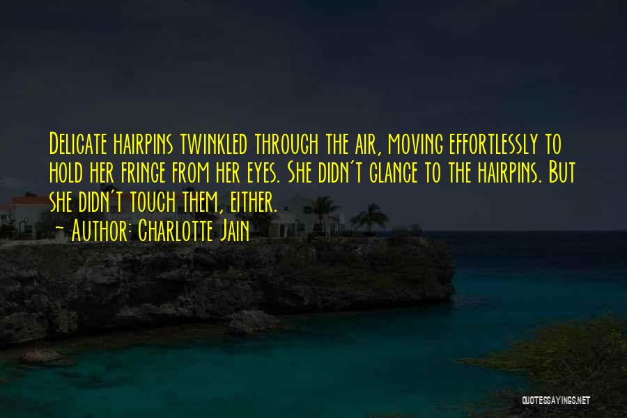 Charlotte Jain Quotes: Delicate Hairpins Twinkled Through The Air, Moving Effortlessly To Hold Her Fringe From Her Eyes. She Didn't Glance To The