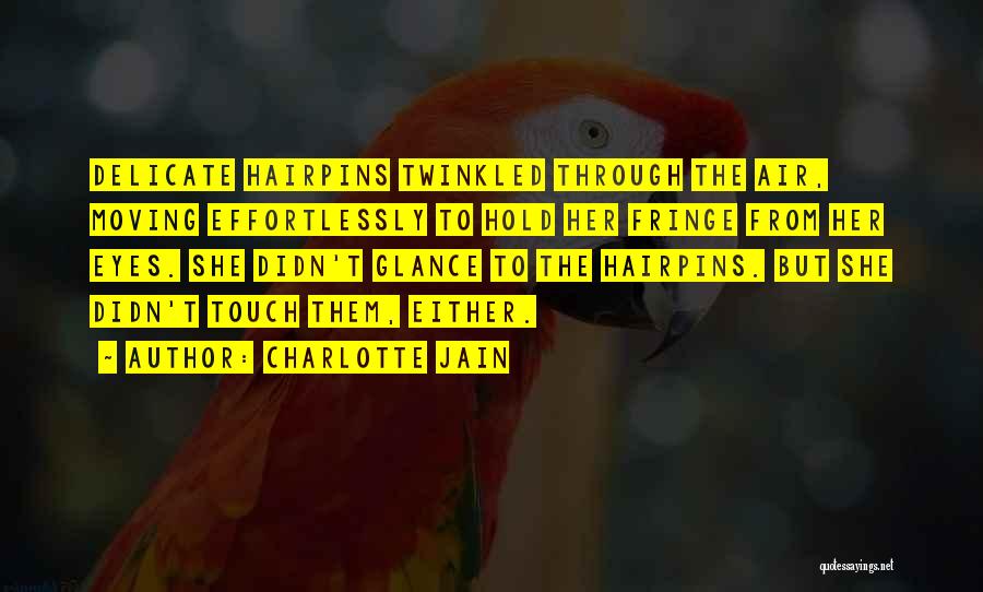 Charlotte Jain Quotes: Delicate Hairpins Twinkled Through The Air, Moving Effortlessly To Hold Her Fringe From Her Eyes. She Didn't Glance To The