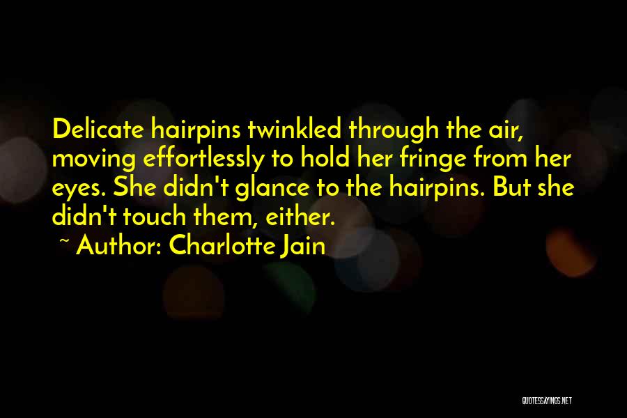 Charlotte Jain Quotes: Delicate Hairpins Twinkled Through The Air, Moving Effortlessly To Hold Her Fringe From Her Eyes. She Didn't Glance To The