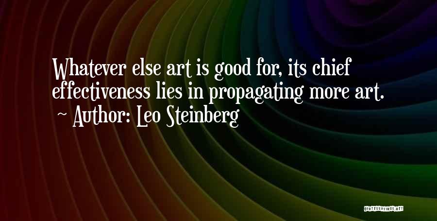 Leo Steinberg Quotes: Whatever Else Art Is Good For, Its Chief Effectiveness Lies In Propagating More Art.
