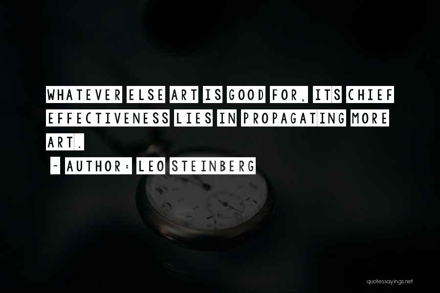 Leo Steinberg Quotes: Whatever Else Art Is Good For, Its Chief Effectiveness Lies In Propagating More Art.