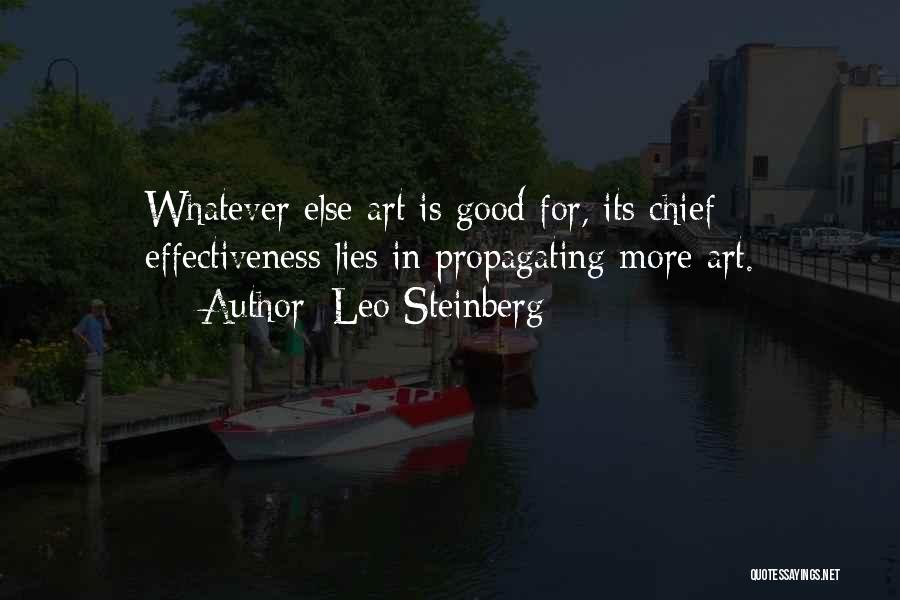 Leo Steinberg Quotes: Whatever Else Art Is Good For, Its Chief Effectiveness Lies In Propagating More Art.