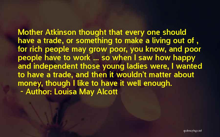 Louisa May Alcott Quotes: Mother Atkinson Thought That Every One Should Have A Trade, Or Something To Make A Living Out Of , For