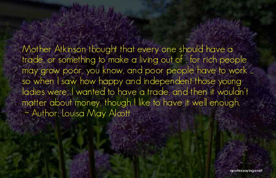 Louisa May Alcott Quotes: Mother Atkinson Thought That Every One Should Have A Trade, Or Something To Make A Living Out Of , For