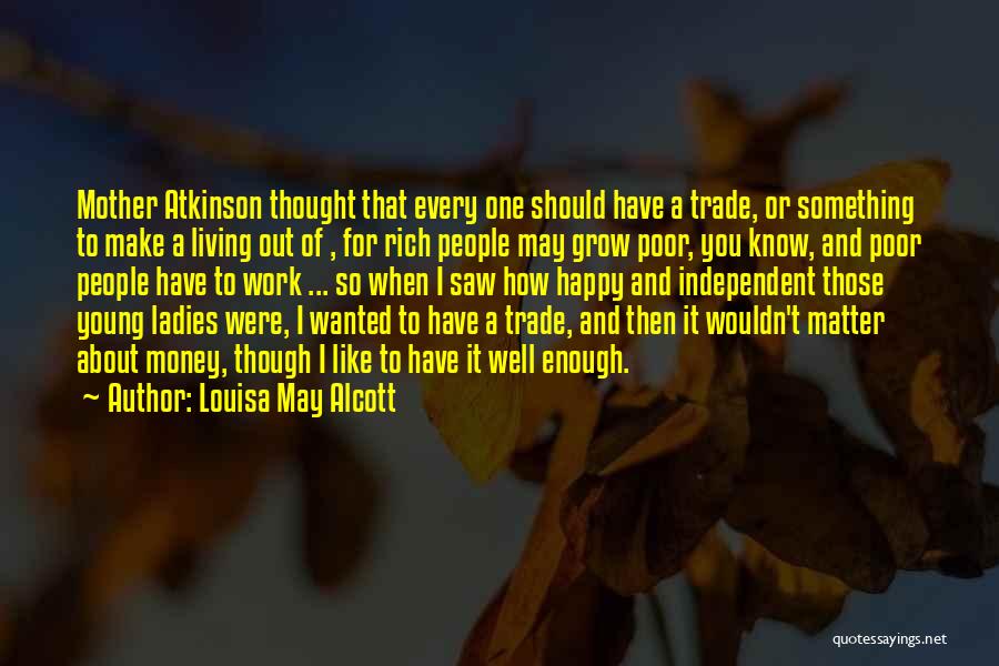 Louisa May Alcott Quotes: Mother Atkinson Thought That Every One Should Have A Trade, Or Something To Make A Living Out Of , For