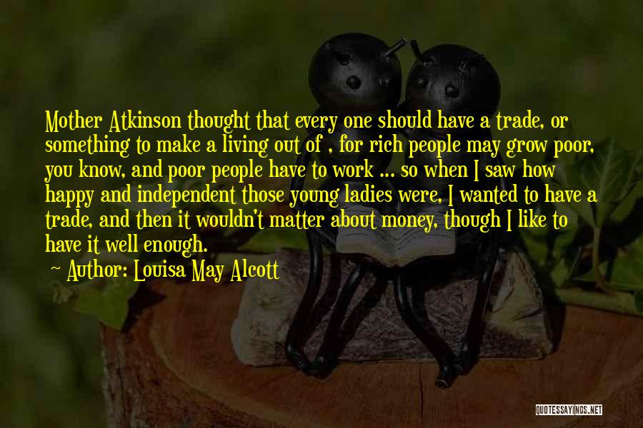 Louisa May Alcott Quotes: Mother Atkinson Thought That Every One Should Have A Trade, Or Something To Make A Living Out Of , For