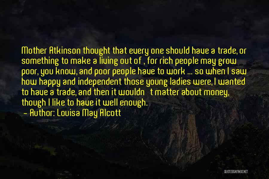 Louisa May Alcott Quotes: Mother Atkinson Thought That Every One Should Have A Trade, Or Something To Make A Living Out Of , For