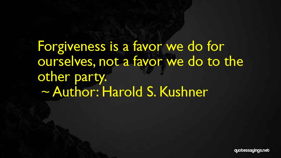 Harold S. Kushner Quotes: Forgiveness Is A Favor We Do For Ourselves, Not A Favor We Do To The Other Party.