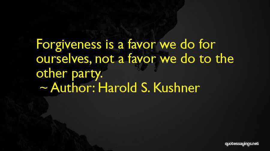 Harold S. Kushner Quotes: Forgiveness Is A Favor We Do For Ourselves, Not A Favor We Do To The Other Party.