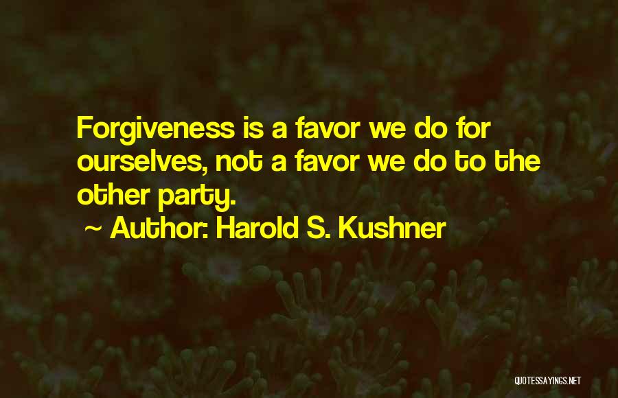 Harold S. Kushner Quotes: Forgiveness Is A Favor We Do For Ourselves, Not A Favor We Do To The Other Party.