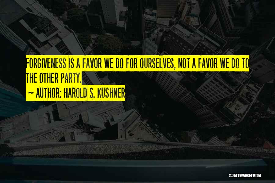 Harold S. Kushner Quotes: Forgiveness Is A Favor We Do For Ourselves, Not A Favor We Do To The Other Party.