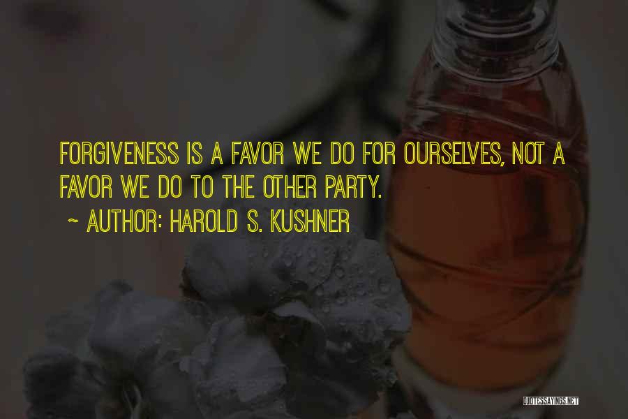 Harold S. Kushner Quotes: Forgiveness Is A Favor We Do For Ourselves, Not A Favor We Do To The Other Party.