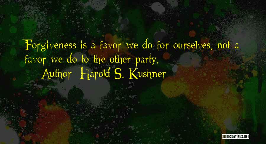 Harold S. Kushner Quotes: Forgiveness Is A Favor We Do For Ourselves, Not A Favor We Do To The Other Party.