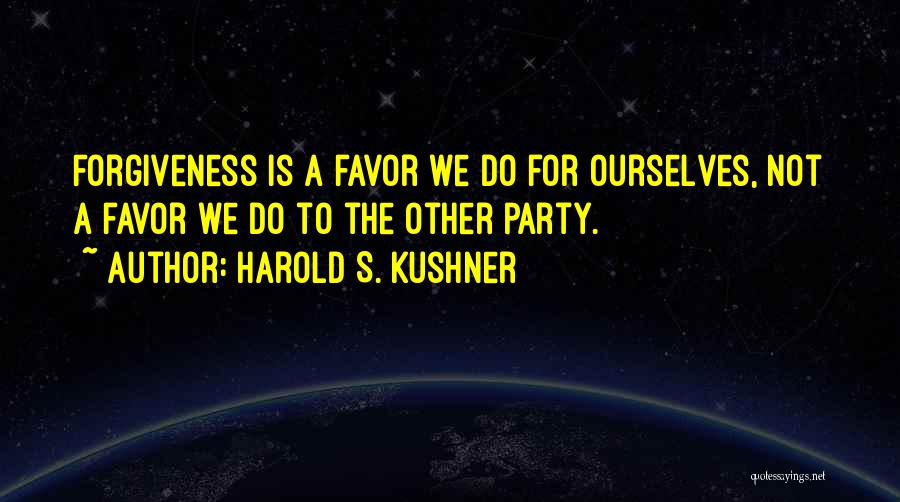 Harold S. Kushner Quotes: Forgiveness Is A Favor We Do For Ourselves, Not A Favor We Do To The Other Party.