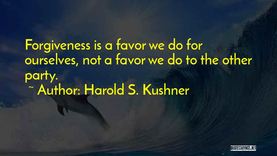 Harold S. Kushner Quotes: Forgiveness Is A Favor We Do For Ourselves, Not A Favor We Do To The Other Party.
