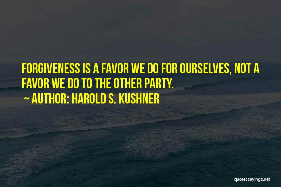 Harold S. Kushner Quotes: Forgiveness Is A Favor We Do For Ourselves, Not A Favor We Do To The Other Party.