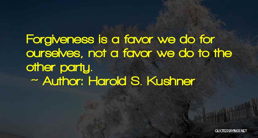 Harold S. Kushner Quotes: Forgiveness Is A Favor We Do For Ourselves, Not A Favor We Do To The Other Party.