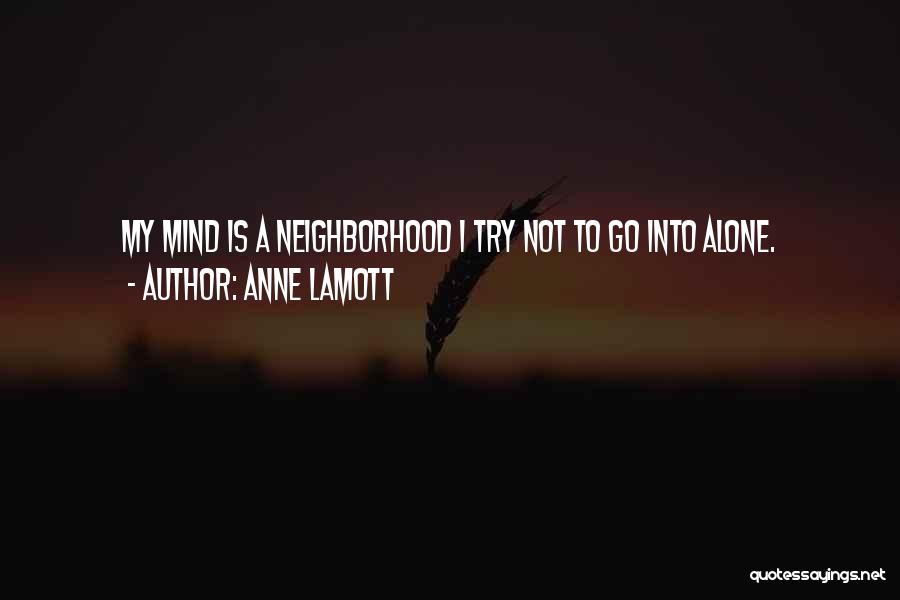 Anne Lamott Quotes: My Mind Is A Neighborhood I Try Not To Go Into Alone.