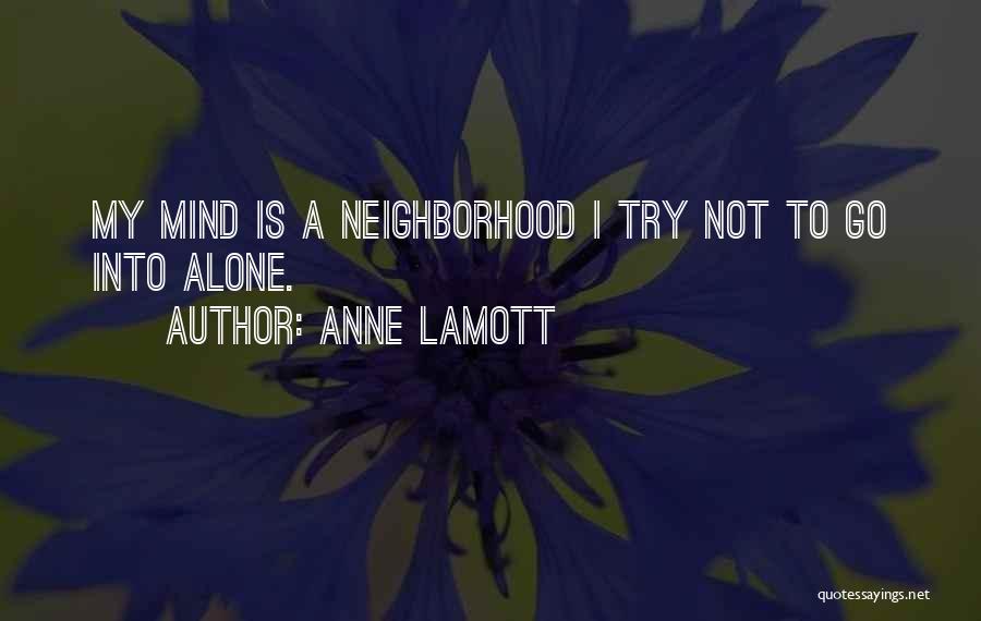 Anne Lamott Quotes: My Mind Is A Neighborhood I Try Not To Go Into Alone.