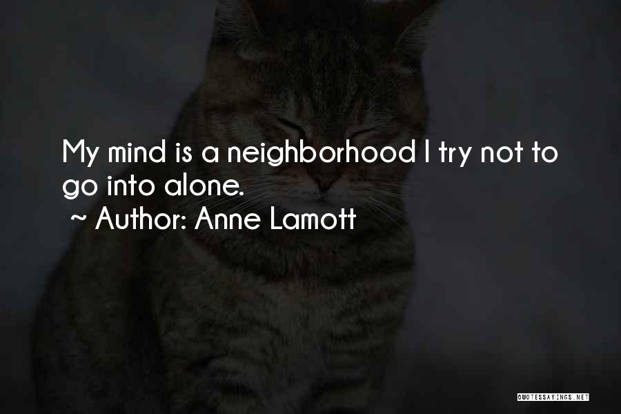 Anne Lamott Quotes: My Mind Is A Neighborhood I Try Not To Go Into Alone.
