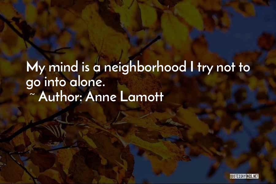Anne Lamott Quotes: My Mind Is A Neighborhood I Try Not To Go Into Alone.
