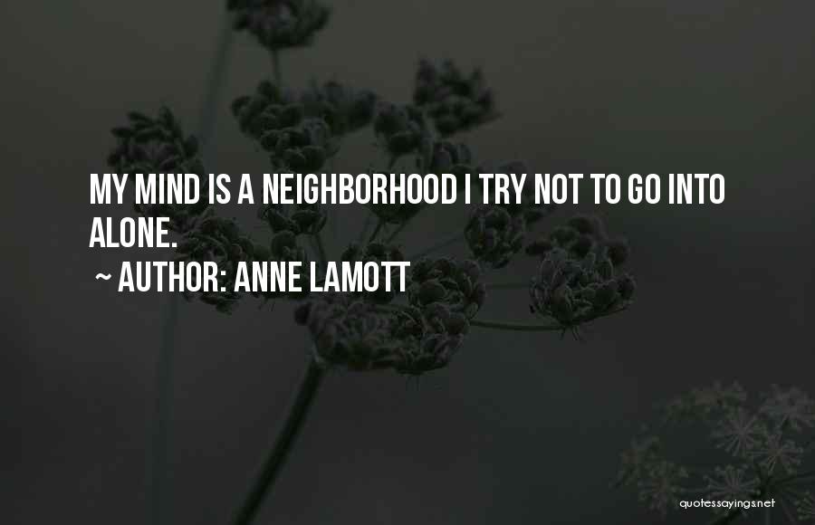 Anne Lamott Quotes: My Mind Is A Neighborhood I Try Not To Go Into Alone.