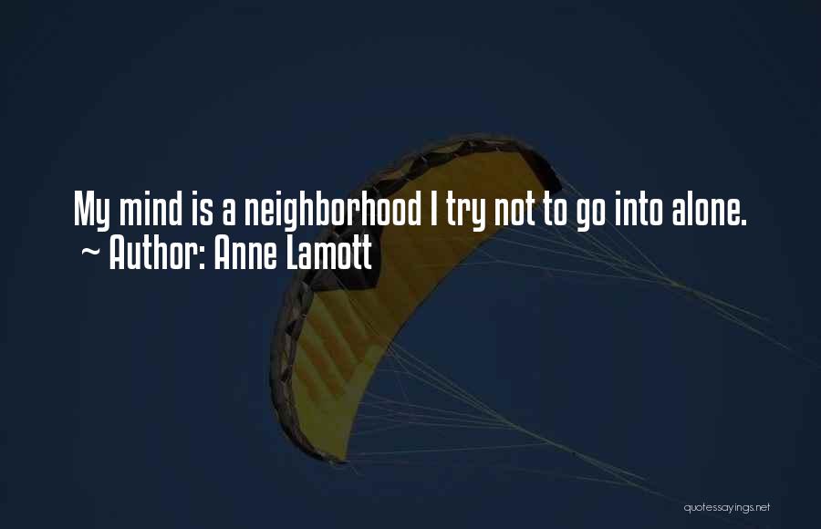 Anne Lamott Quotes: My Mind Is A Neighborhood I Try Not To Go Into Alone.