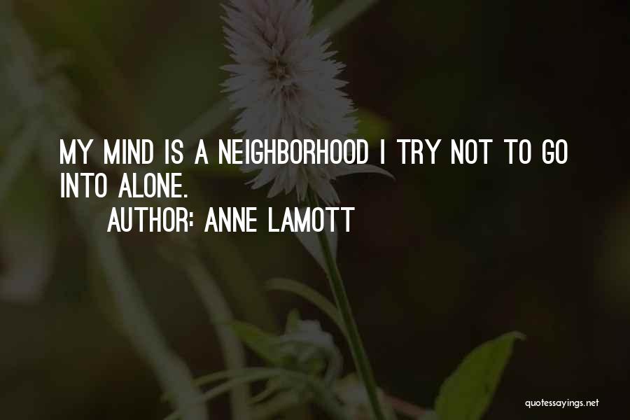Anne Lamott Quotes: My Mind Is A Neighborhood I Try Not To Go Into Alone.