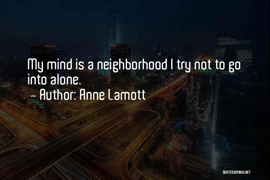 Anne Lamott Quotes: My Mind Is A Neighborhood I Try Not To Go Into Alone.