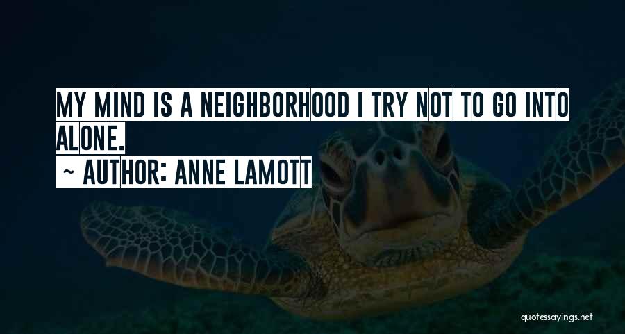 Anne Lamott Quotes: My Mind Is A Neighborhood I Try Not To Go Into Alone.