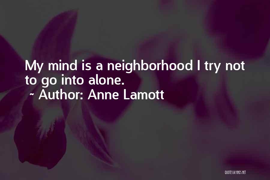 Anne Lamott Quotes: My Mind Is A Neighborhood I Try Not To Go Into Alone.