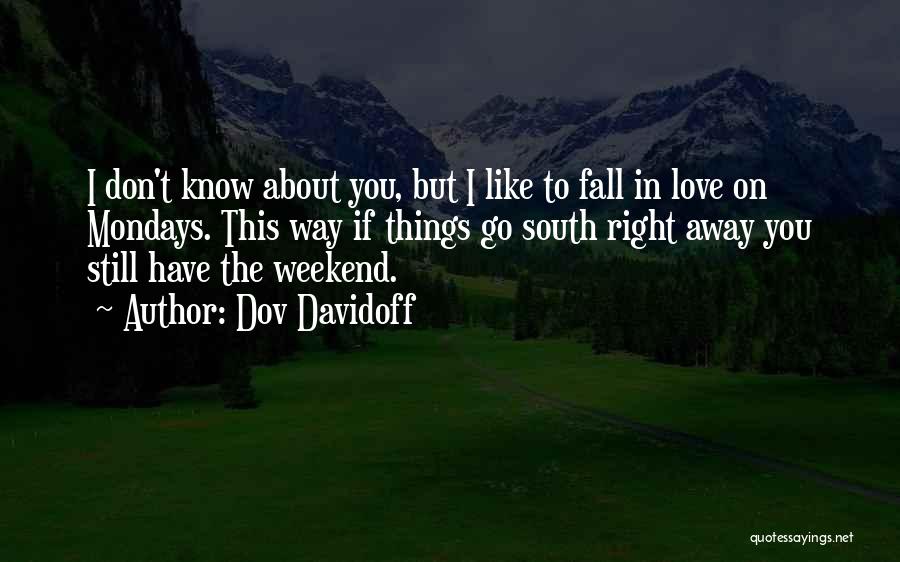 Dov Davidoff Quotes: I Don't Know About You, But I Like To Fall In Love On Mondays. This Way If Things Go South