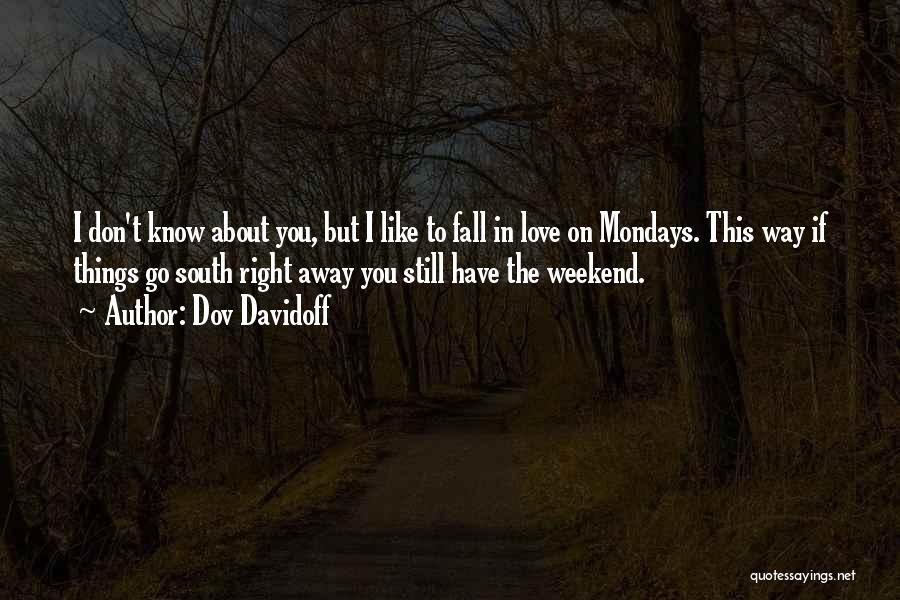 Dov Davidoff Quotes: I Don't Know About You, But I Like To Fall In Love On Mondays. This Way If Things Go South