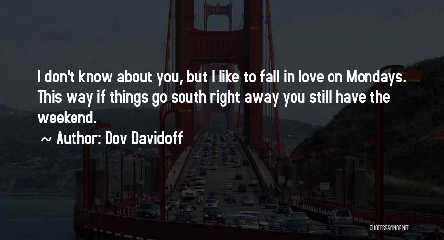 Dov Davidoff Quotes: I Don't Know About You, But I Like To Fall In Love On Mondays. This Way If Things Go South