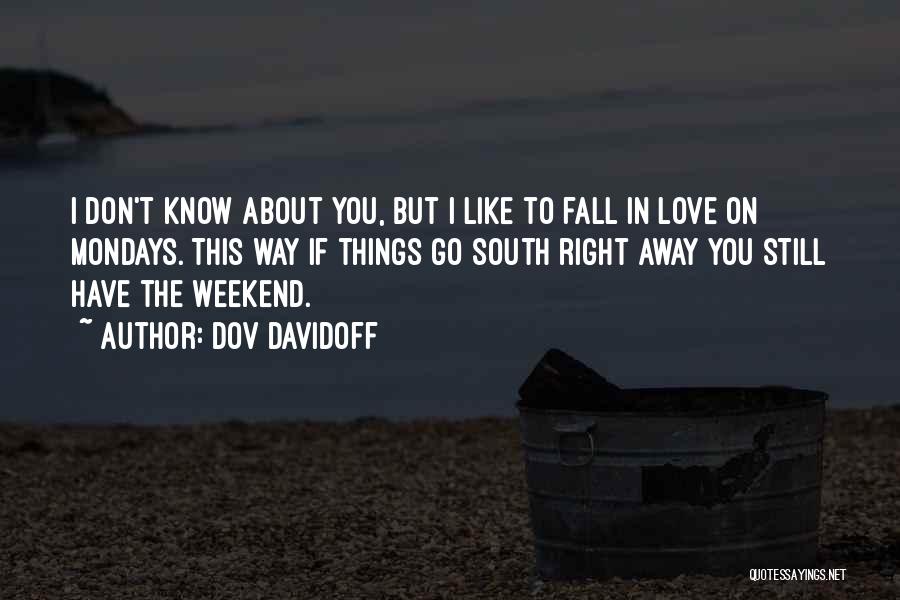 Dov Davidoff Quotes: I Don't Know About You, But I Like To Fall In Love On Mondays. This Way If Things Go South