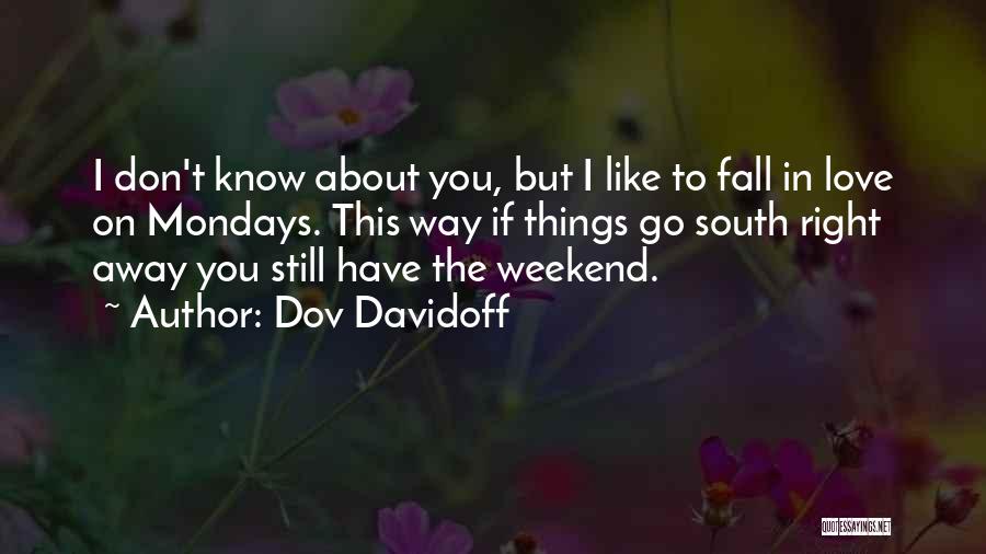 Dov Davidoff Quotes: I Don't Know About You, But I Like To Fall In Love On Mondays. This Way If Things Go South