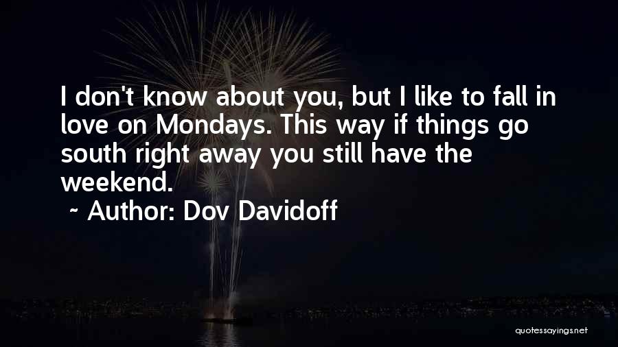 Dov Davidoff Quotes: I Don't Know About You, But I Like To Fall In Love On Mondays. This Way If Things Go South
