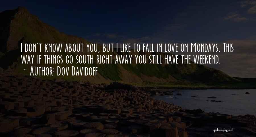 Dov Davidoff Quotes: I Don't Know About You, But I Like To Fall In Love On Mondays. This Way If Things Go South