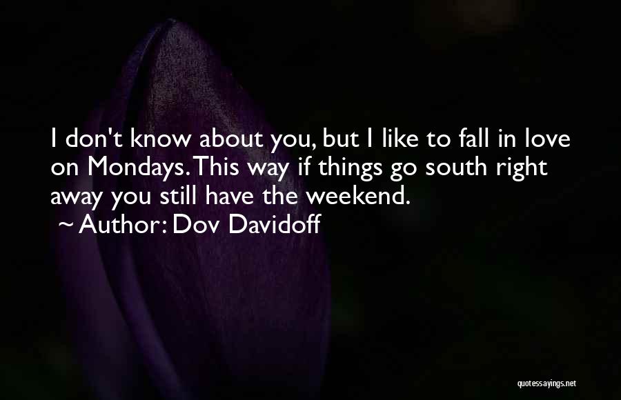 Dov Davidoff Quotes: I Don't Know About You, But I Like To Fall In Love On Mondays. This Way If Things Go South