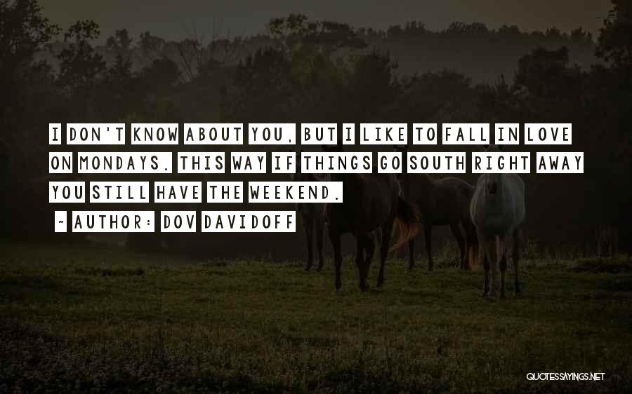 Dov Davidoff Quotes: I Don't Know About You, But I Like To Fall In Love On Mondays. This Way If Things Go South