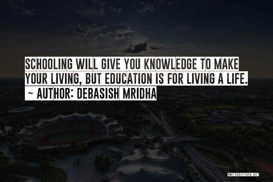 Debasish Mridha Quotes: Schooling Will Give You Knowledge To Make Your Living, But Education Is For Living A Life.
