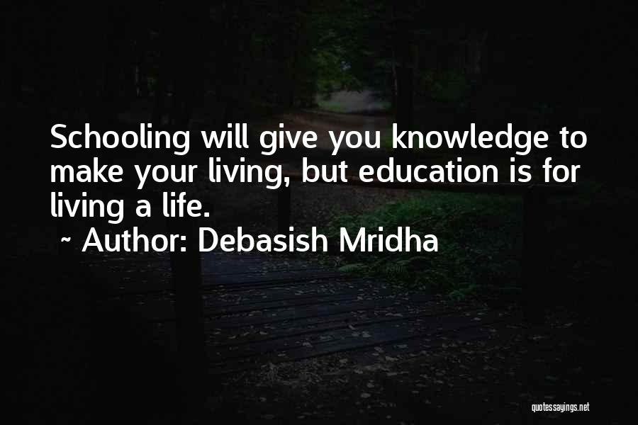 Debasish Mridha Quotes: Schooling Will Give You Knowledge To Make Your Living, But Education Is For Living A Life.