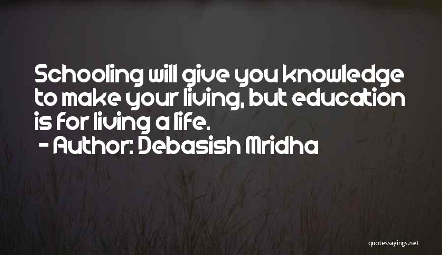 Debasish Mridha Quotes: Schooling Will Give You Knowledge To Make Your Living, But Education Is For Living A Life.