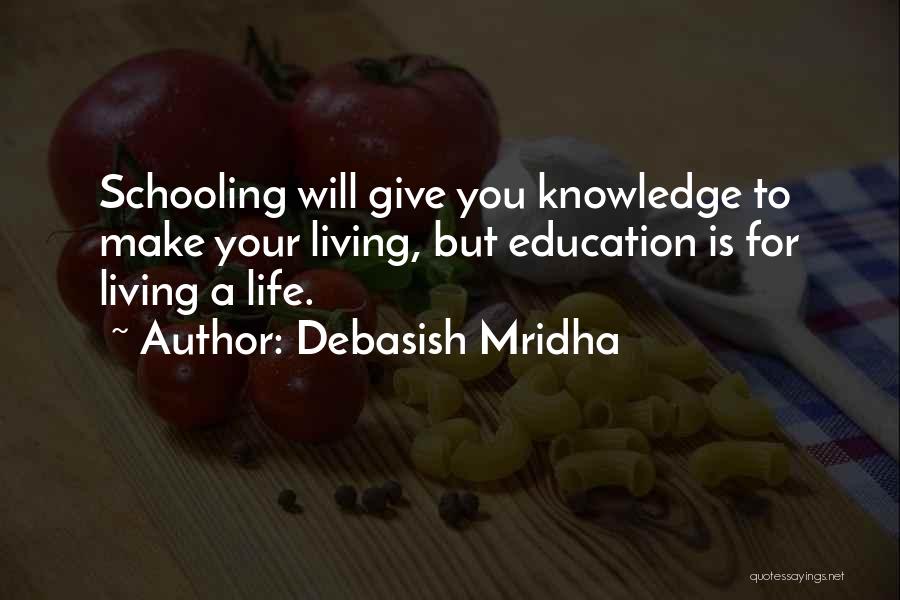 Debasish Mridha Quotes: Schooling Will Give You Knowledge To Make Your Living, But Education Is For Living A Life.