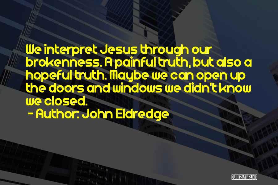 John Eldredge Quotes: We Interpret Jesus Through Our Brokenness. A Painful Truth, But Also A Hopeful Truth. Maybe We Can Open Up The